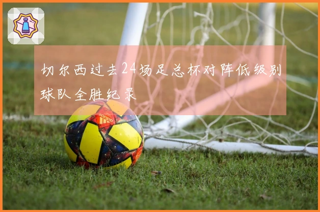 切尔西过去24场足总杯对阵低级别球队全胜纪录