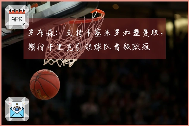 罗布森：支持卡塞米罗加盟曼联，期待卡里克引领球队晋级欧冠