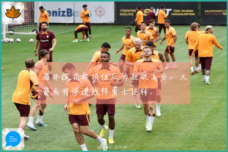 若非探花郎顶住压力狂砍高分,火箭或将惨遭残阵勇士逆转。