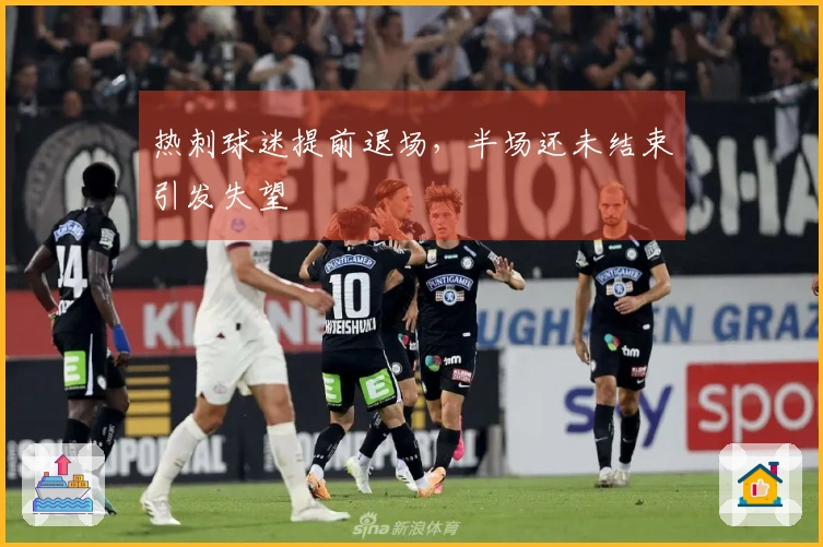 热刺球迷提前退场，半场还未结束引发失望