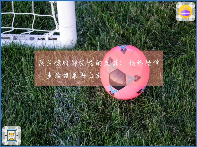 莫兰德对郭艾伦的支持：始终陪伴，重拾健康再出发