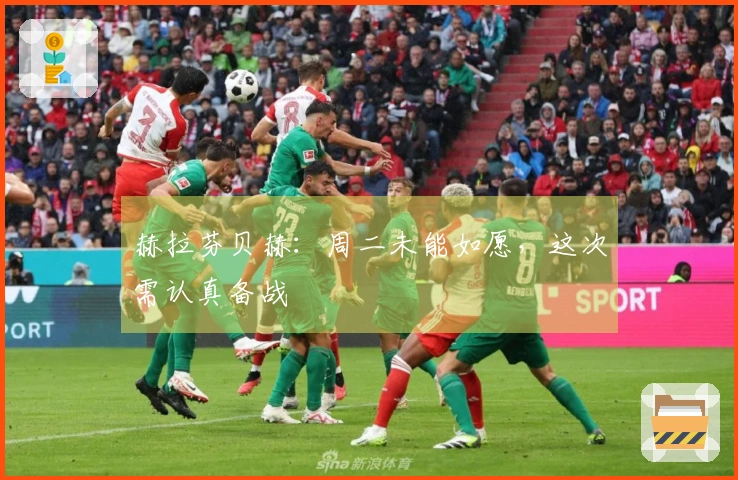 赫拉芬贝赫：周二未能如愿，这次需认真备战