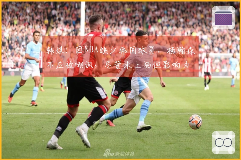 韩媒：因NBA缺少韩国球员，杨瀚森不应被嘲讽，尽管未上场但影响力显著