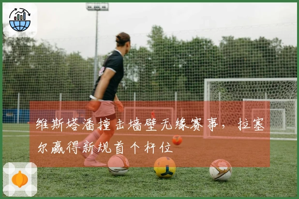 维斯塔潘撞击墙壁无缘赛事，拉塞尔赢得新规首个杆位