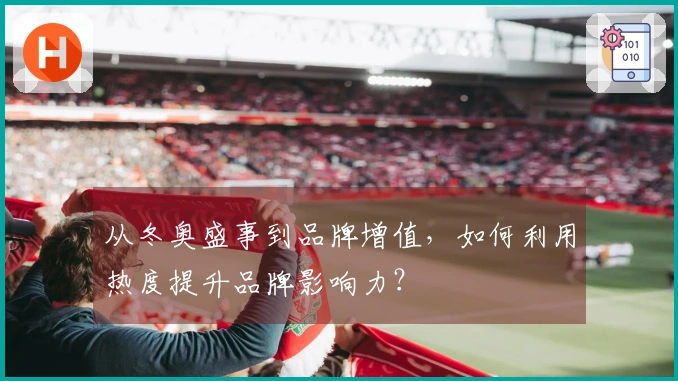从冬奥盛事到品牌增值，如何利用热度提升品牌影响力？