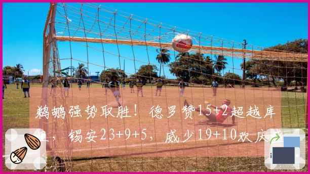 鹈鹕强势取胜！德罗赞15+2超越库里，锡安23+9+5，威少19+10欢庆盛况